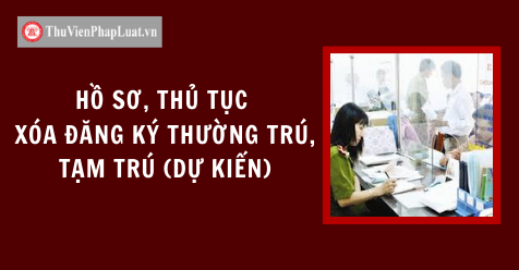 Hồ sơ, thủ tục xóa đăng ký thường trú, tạm trú (dự kiến)