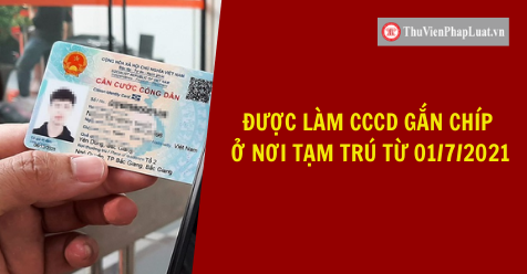 Được làm CCCD gắn chíp ở nơi tạm trú từ 01/7/2021
